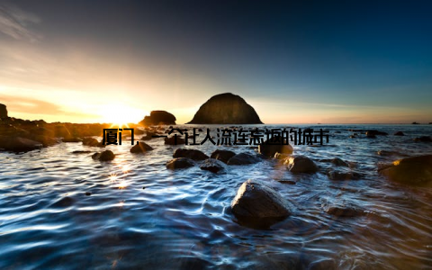 厦门, 一个让人流连忘返的城市