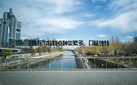 3维吾尔族糕点种类繁多, 口味独特