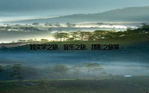 如文学之旅、音乐之旅、摄影之旅等