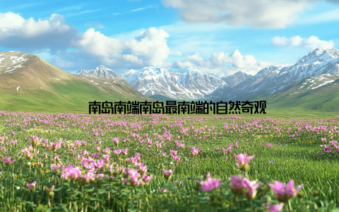 – 南岛南端南岛最南端的自然奇观