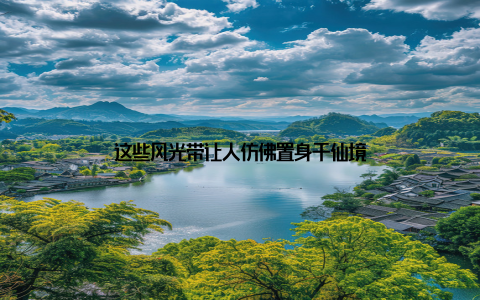 这些风光带让人仿佛置身于仙境