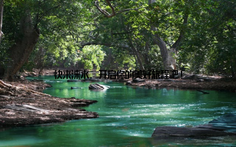 快来涞水, 开启你的美好旅程吧!