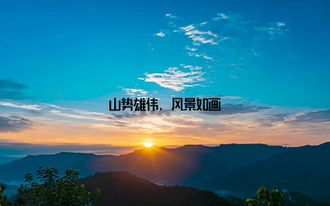 山势雄伟, 风景如画