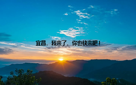 宜昌, 我来了, 你也快来吧!
