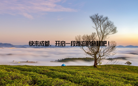 快来成都, 开启一段难忘的旅程吧!