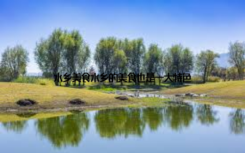 水乡美食水乡的美食也是一大特色