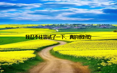 我忍不住尝试了一下, 真的很好吃