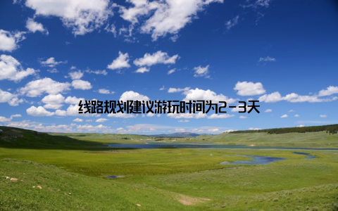 线路规划建议游玩时间为2-3天