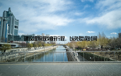 建议提前规划好行程, 以免耽误时间