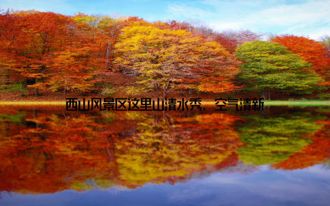 西山风景区这里山清水秀, 空气清新