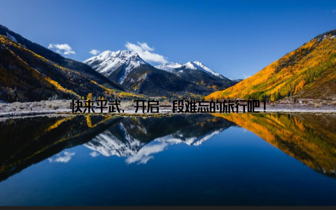 快来平武, 开启一段难忘的旅行吧!