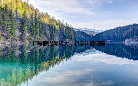 但早晚温差较大, 仍需注意保暖