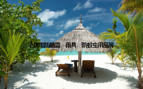 2携带防晒霜、雨具、防蚊虫用品等