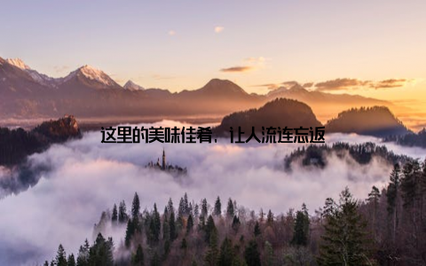 这里的美味佳肴, 让人流连忘返