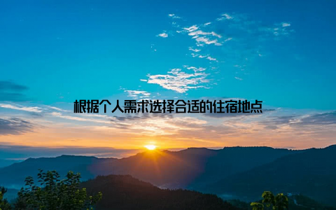 根据个人需求选择合适的住宿地点