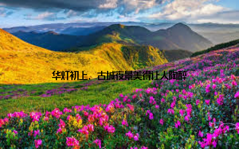 华灯初上, 古城夜景美得让人陶醉