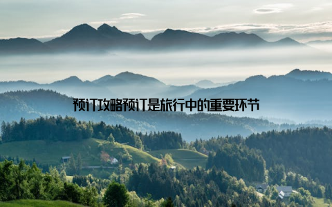预订攻略预订是旅行中的重要环节