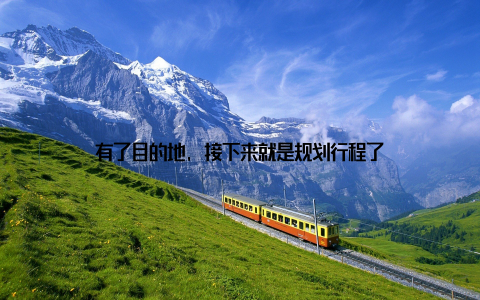 有了目的地, 接下来就是规划行程了