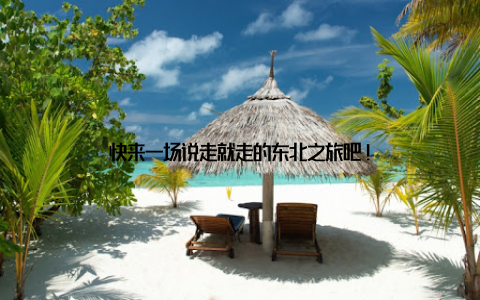 快来一场说走就走的东北之旅吧!