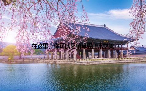 在这里, 你可以尽情享受山水之美