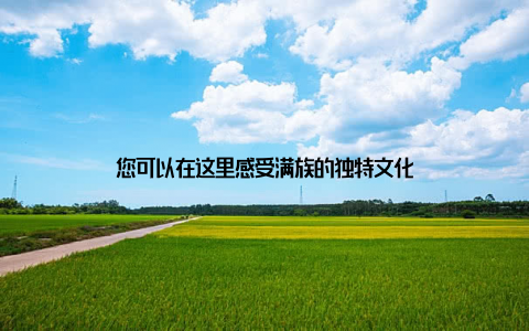 您可以在这里感受满族的独特文化