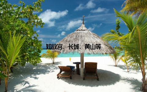 如故宫、长城、黄山等