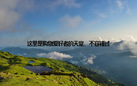 这里是购物爱好者的天堂, 不容错过