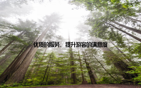 优质的服务, 提升游客的满意度